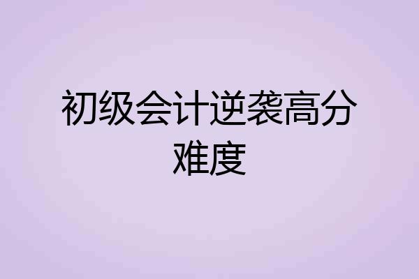 初级会计逆袭高分难度