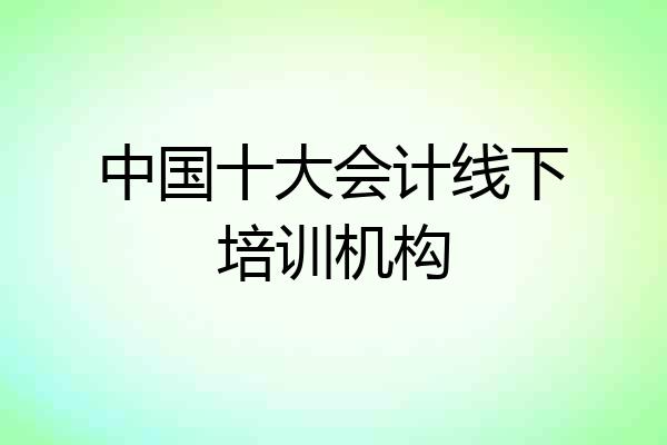 中国十大会计线下培训机构