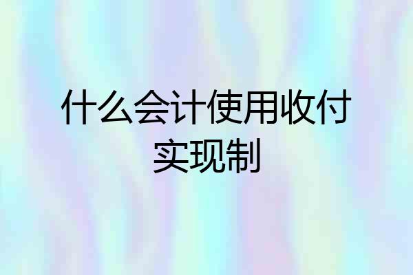 什么会计使用收付实现制