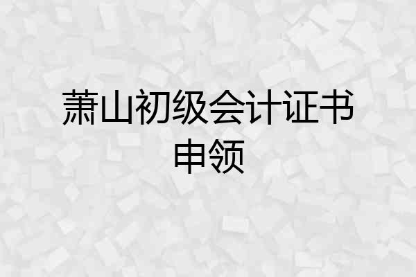 萧山初级会计证书申领