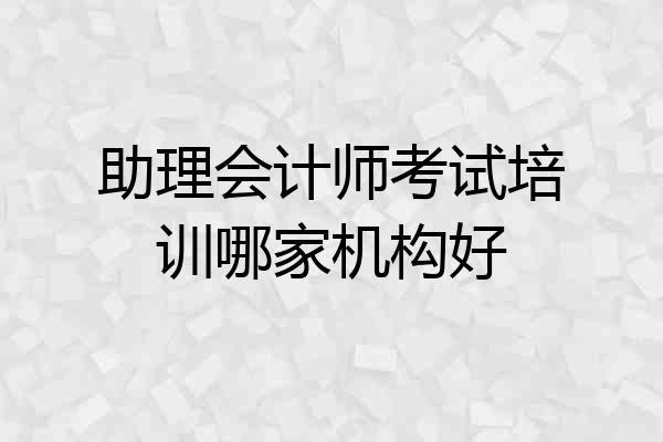 助理会计师考试培训哪家机构好