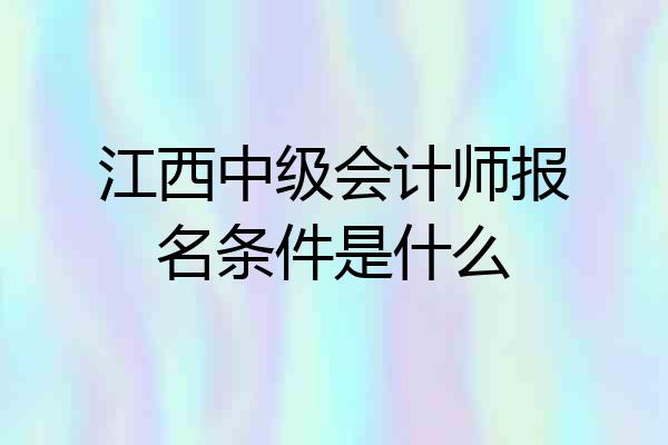 江西中级会计师报名条件是什么