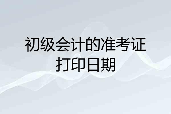 初级会计的准考证打印日期