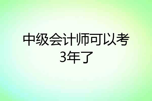 中级会计师可以考3年了