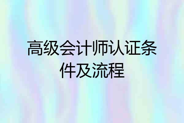 高级会计师认证条件及流程