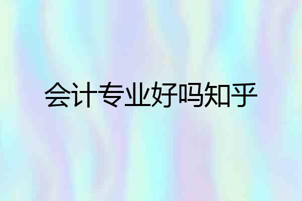会计专业好吗知乎
