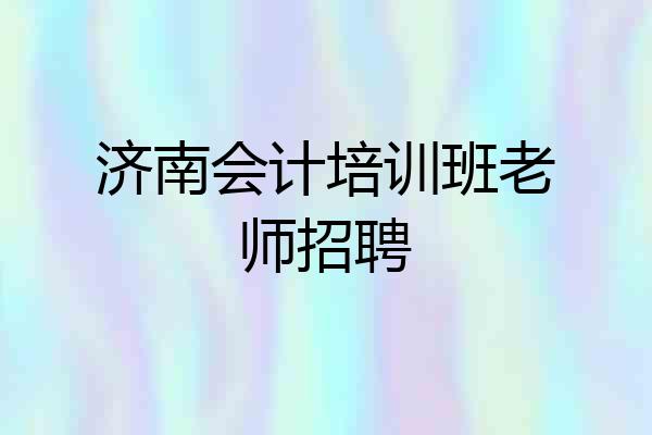 济南会计培训班老师招聘