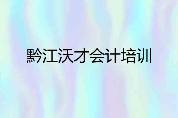 黔江沃才会计培训