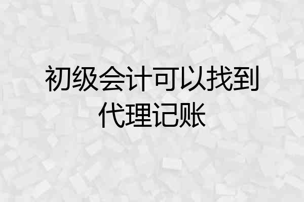 初级会计可以找到代理记账