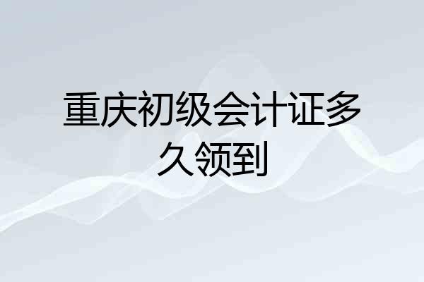 重庆初级会计证多久领到