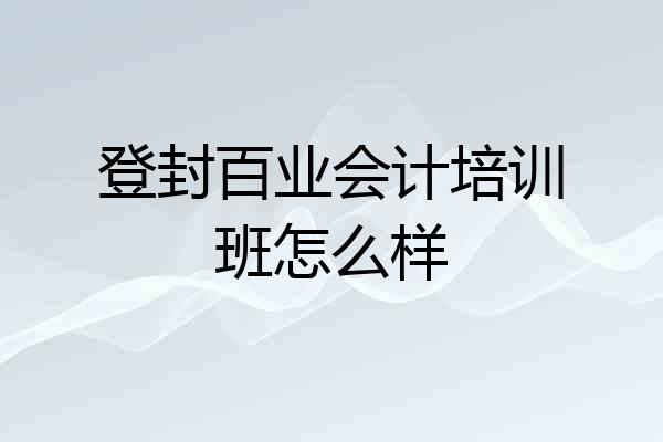 登封百业会计培训班怎么样