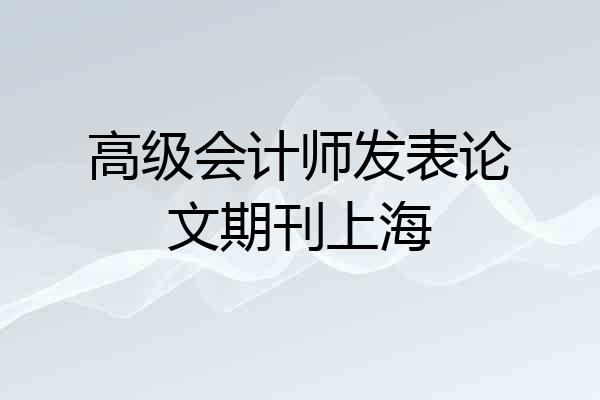 高级会计师发表论文期刊上海