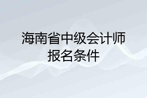 海南省中级会计师报名条件