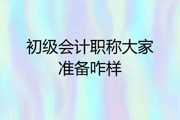 初级会计职称大家准备咋样