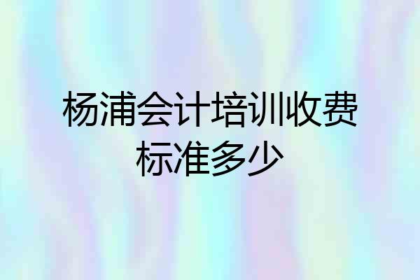 杨浦会计培训收费标准多少