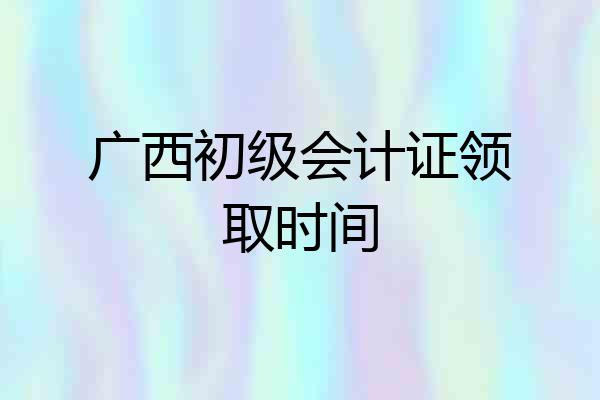 广西初级会计证领取时间