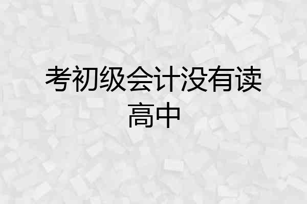 考初级会计没有读高中