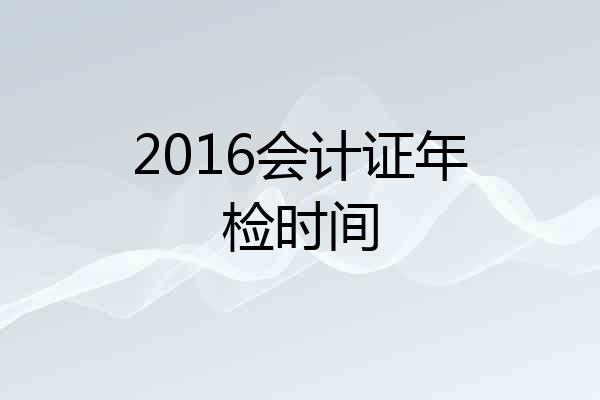 2016会计证年检时间