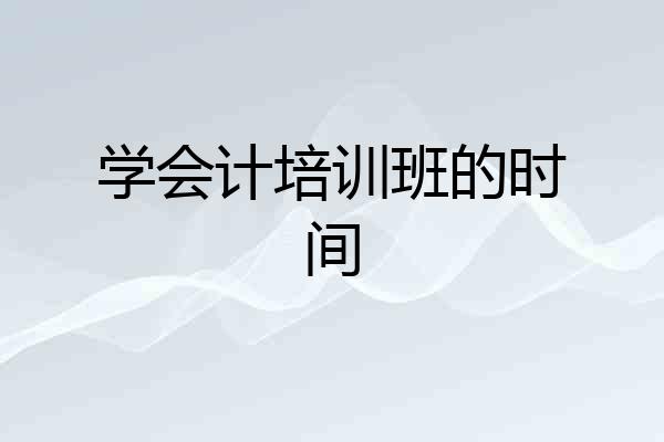 学会计培训班的时间