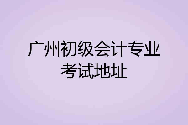广州初级会计专业考试地址