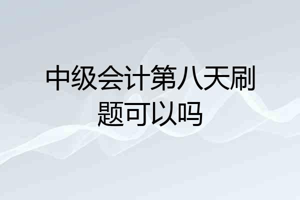 中级会计第八天刷题可以吗