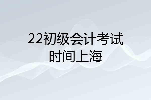 22初级会计考试时间上海