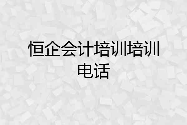 恒企会计培训培训电话
