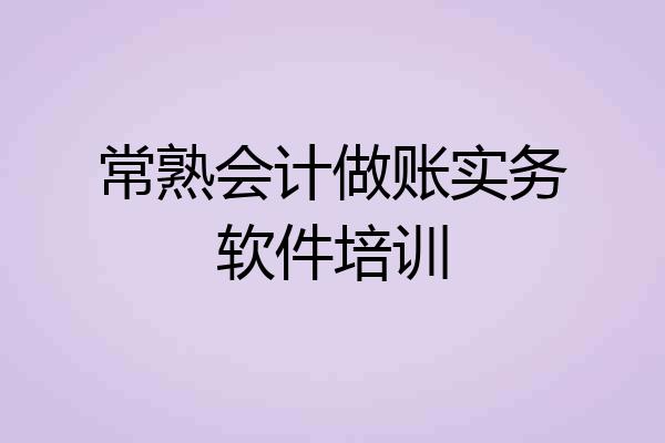 常熟会计做账实务软件培训