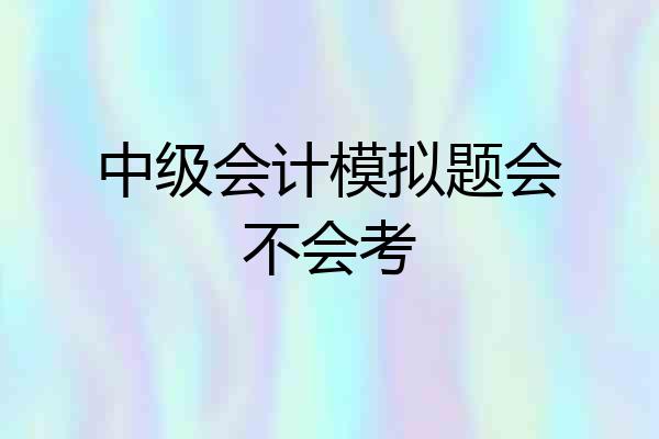 中级会计模拟题会不会考