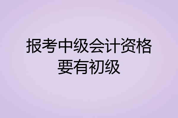 报考中级会计资格要有初级