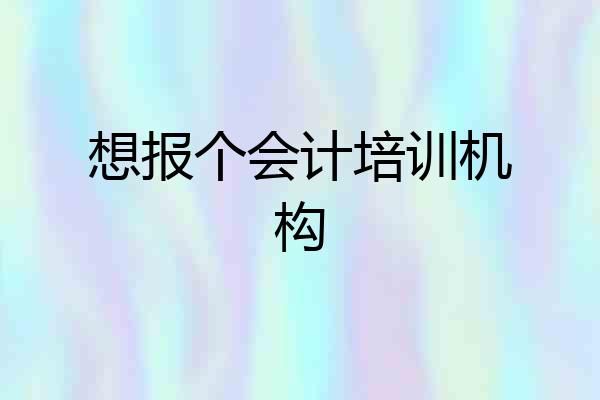 想报个会计培训机构