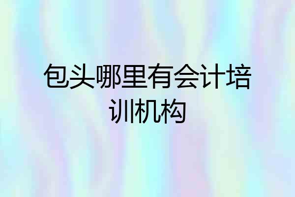 包头哪里有会计培训机构