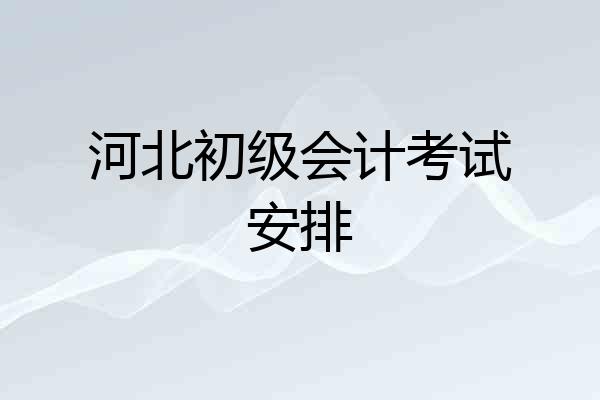 河北初级会计考试安排