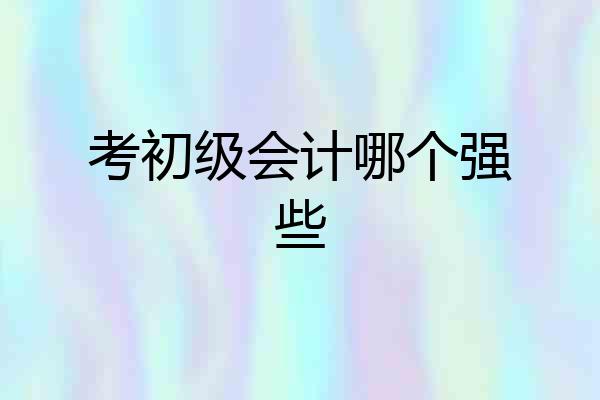 考初级会计哪个强些