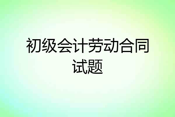 初级会计劳动合同试题