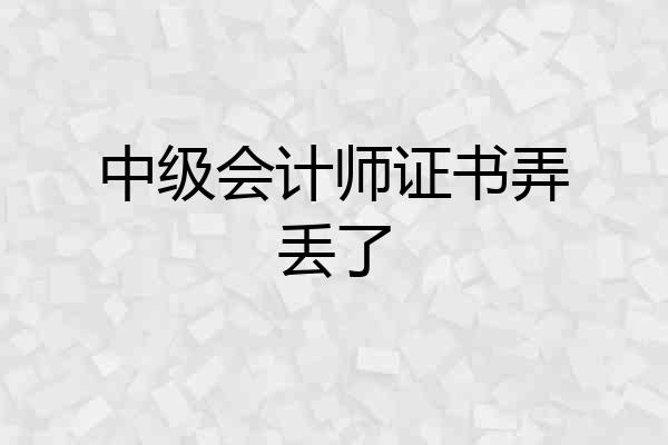 中级会计师证书弄丢了