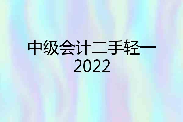 中级会计二手轻一2022