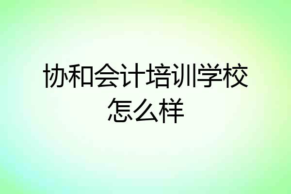 协和会计培训学校怎么样