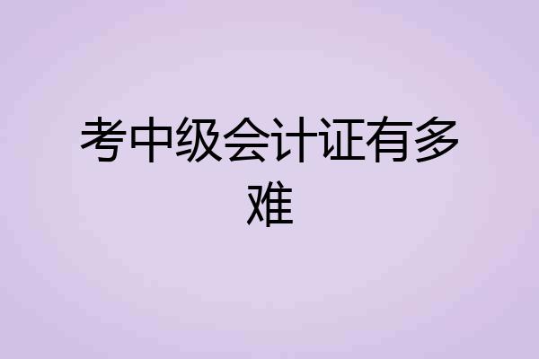 考中级会计证有多难