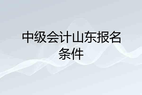 中级会计山东报名条件