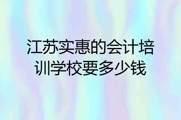 江苏实惠的会计培训学校要多少钱