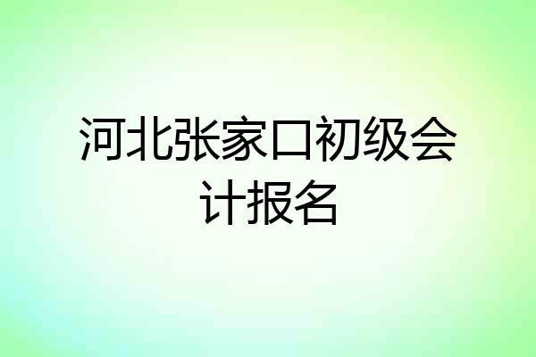 河北张家口初级会计报名