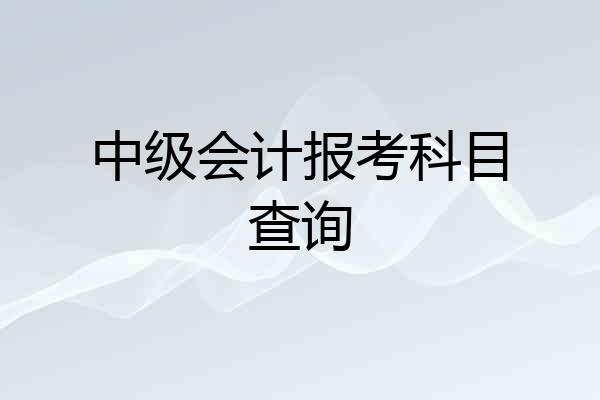中级会计报考科目查询