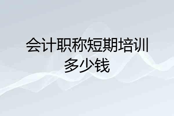 会计职称短期培训多少钱