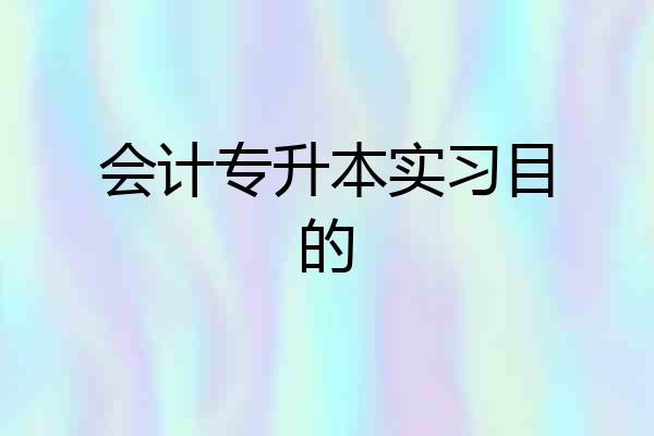 会计专升本实习目的