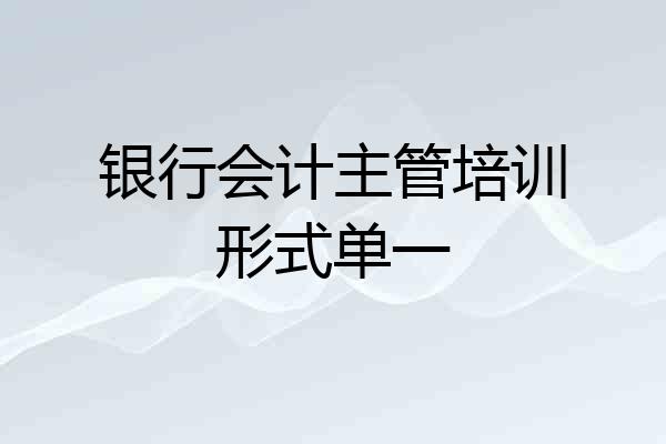 银行会计主管培训形式单一