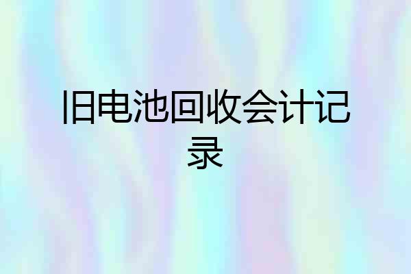 旧电池回收会计记录