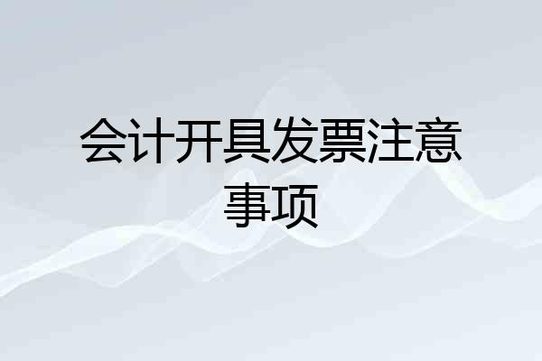 会计开具发票注意事项
