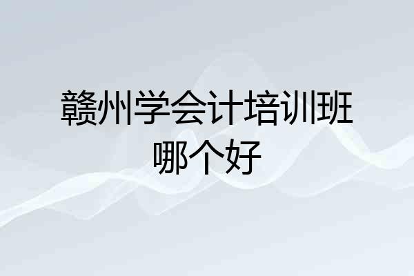 赣州学会计培训班哪个好