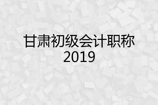 甘肃初级会计职称2019